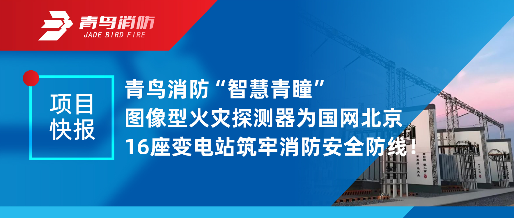 項目快報 | 青鳥消防“智慧青瞳”圖像型火災探測器為國網北京16座變電站筑牢消防安全防線！