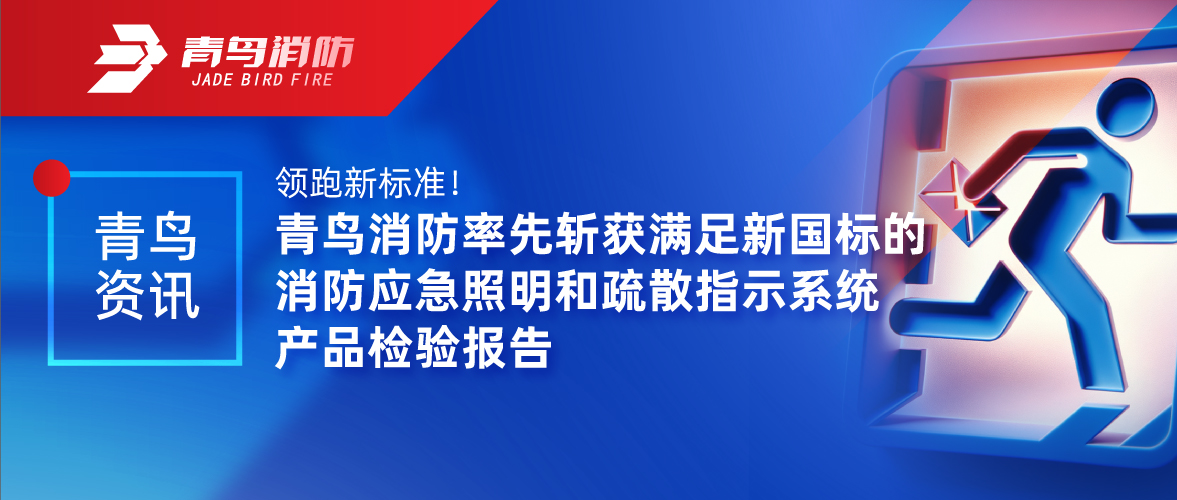 青鳥資訊 | 領跑新標準！青鳥消防率先斬獲滿足新國標的消防應急照明和疏散指示系統產品檢驗報告